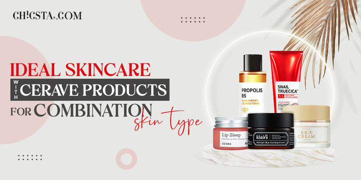 Ideal Skincare With CeraVe Products For Combination Skin Type