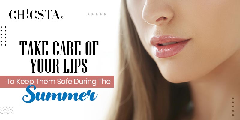Take Care of Your Lips To Keep Them Safe During The Summer